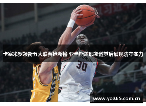 卡塞米罗领衔五大联赛抢断榜 亚当斯盖耶紧随其后展现防守实力