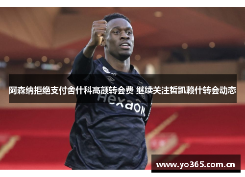 阿森纳拒绝支付舍什科高额转会费 继续关注哲凯赖什转会动态
