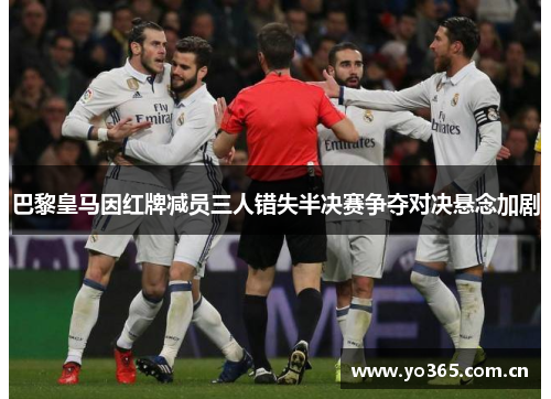 巴黎皇马因红牌减员三人错失半决赛争夺对决悬念加剧