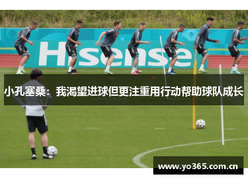 小孔塞桑：我渴望进球但更注重用行动帮助球队成长